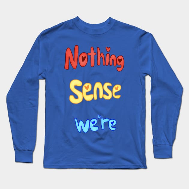 Nothing Sense We're Long Sleeve T-Shirt by KittenPinkamations' Store